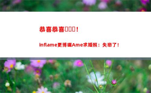 恭喜恭喜！inflame更博曬Ame求婚照：失戀了！